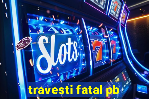 travesti fatal pb